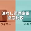 油なし調理家電の徹底比較として、エアフライヤーとヘルシオの違いを解説するタイトルのアイキャッチ用スライド