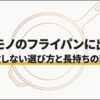 一生モノのフライパンに出会うための失敗しない選び方と長持ちの秘訣を解説する導入スライド