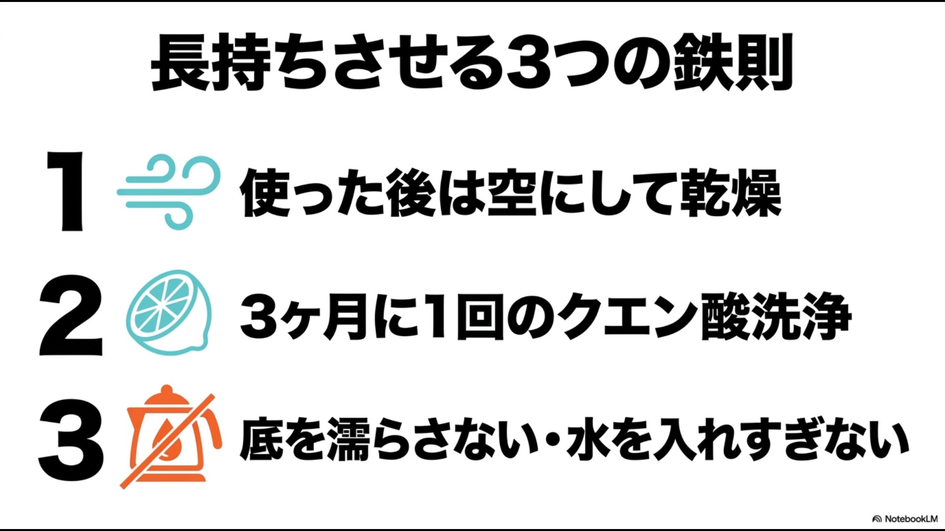 長持ちさせる3つの鉄則。1.使った後は空にして乾燥、2.3ヶ月に1回のクエン酸洗浄、3.底を濡らさない・水を入れすぎない、と書かれたまとめのスライド資料