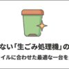 失敗しない生ごみ処理機の選び方 生活スタイルに合わせた最適な一台を見つける