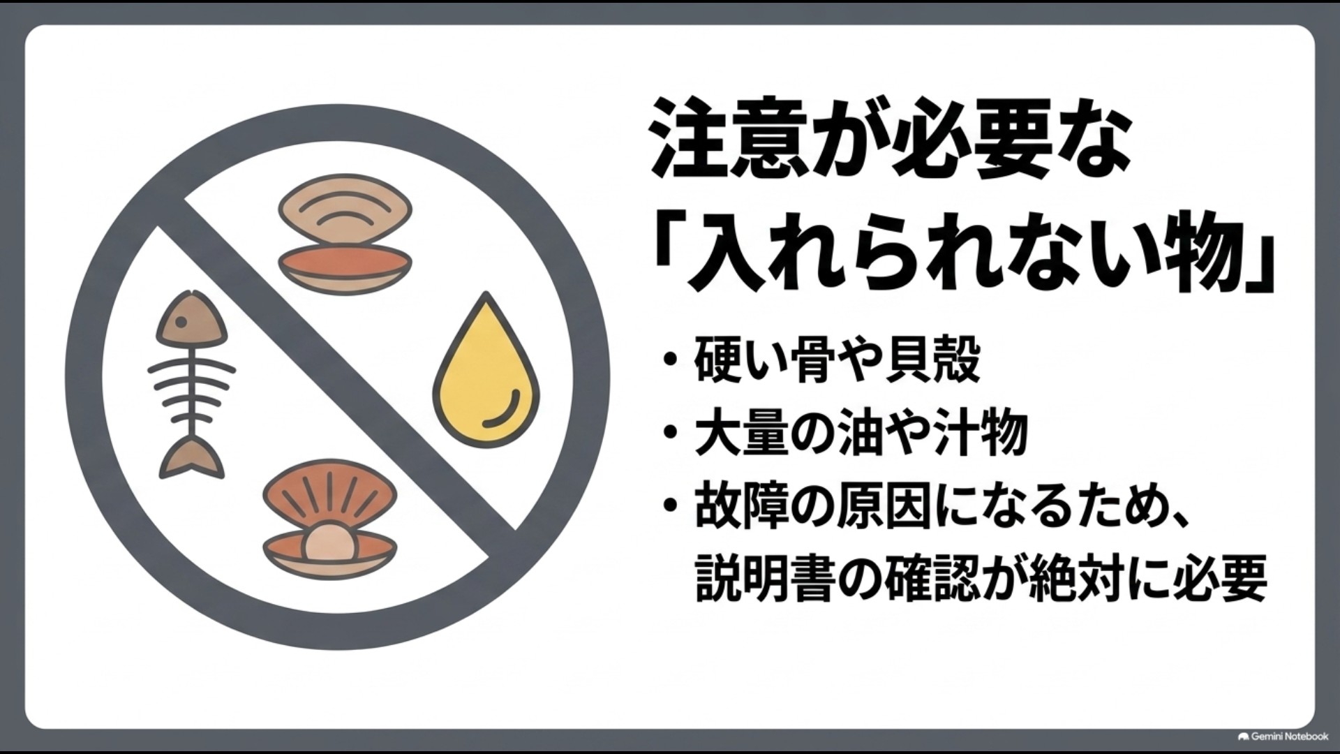 注意が必要な入れられない物 硬い骨や貝殻、大量の油や汁物など故障原因となる注意点