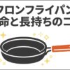 テフロンフライパンの寿命と長持ちさせるコツを紹介するスライド