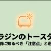 アラジンのトースターを購入する前に確認したい注意点と選び方