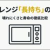 電子レンジの長持ちと壊れにくさ・寿命を比較するポイント
