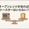 オーブンレンジがあればトースターはいらないのかを考える比較イメージ